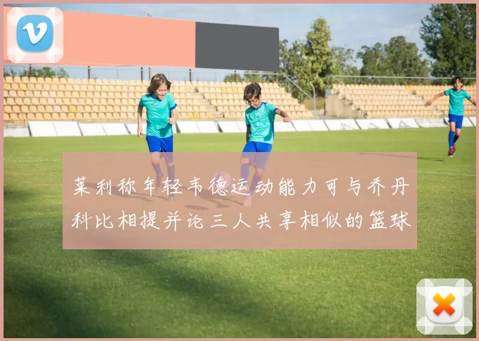 莱利称年轻韦德运动能力可与乔丹科比相提并论三人共享相似的篮球DNA