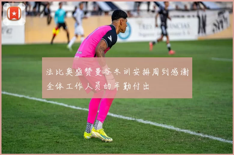 法比奥盛赞曼谷冬训安排周到感谢全体工作人员的辛勤付出