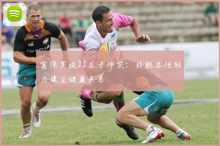 富保罗谈JJ东子冲突：好胜本性助力建立健康关系