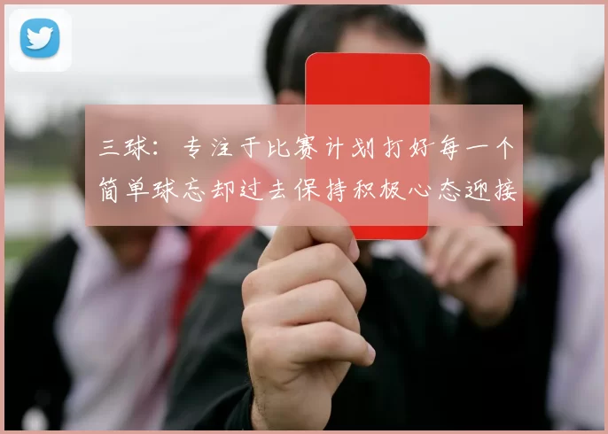 三球：专注于比赛计划打好每一个简单球忘却过去保持积极心态迎接下一回合