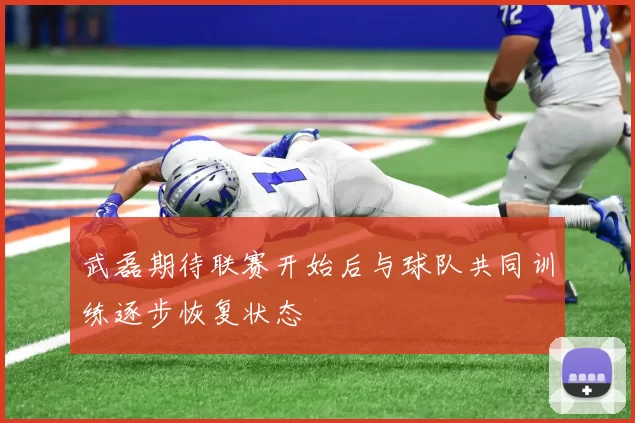 武磊期待联赛开始后与球队共同训练逐步恢复状态