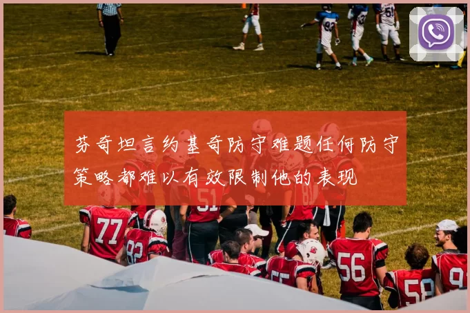芬奇坦言约基奇防守难题任何防守策略都难以有效限制他的表现