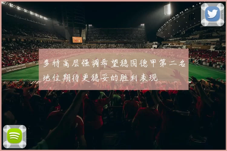 多特高层强调希望稳固德甲第二名地位期待更稳妥的胜利表现