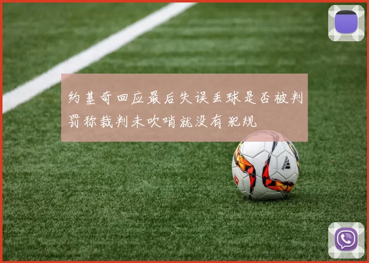 约基奇回应最后失误丢球是否被判罚称裁判未吹哨就没有犯规