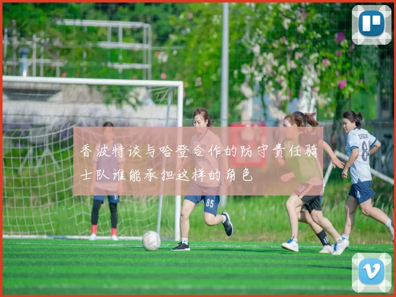 香波特谈与哈登合作的防守责任骑士队谁能承担这样的角色